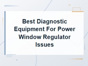 Best Diagnostic Equipment for Power Window Regulator Issues