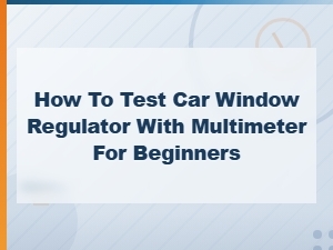 How to Test a Car Window Regulator with a Multimeter: Beginner Diy Guide
