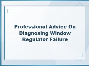 How to Diagnose Window Regulator Failure: Professional Tips for Diy Replacement