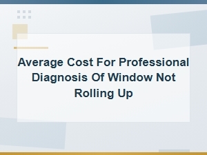 Average Cost for Professional Diagnosis of Window Not Rolling Up