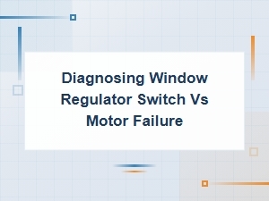 Diagnosing Window Regulator Switch vs Motor Failure
