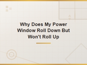 Power Window Rolls Down but Won't Roll Up: Causes and Fixes