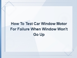 How to Test a Car Window Motor When the Window Won't Go Up